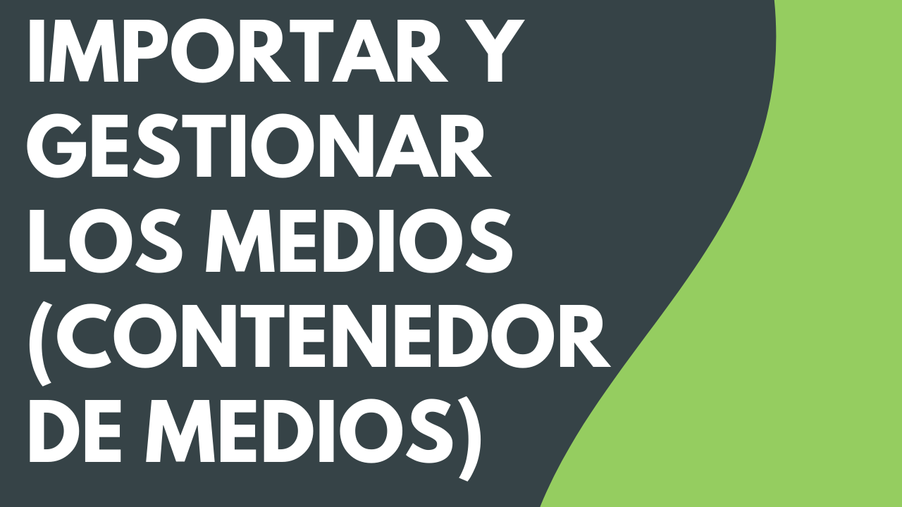 Importar y administrar los medios (contenedor de medios)