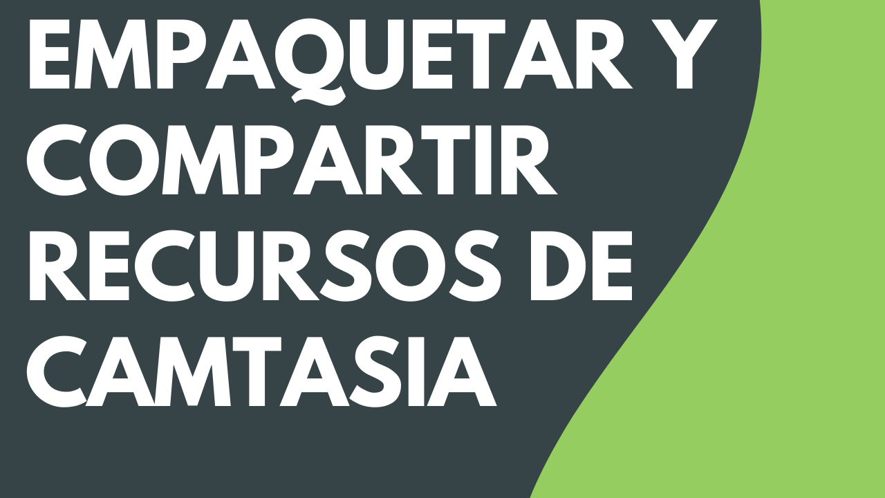 Empaquetar y compartir recursos de Camtasia