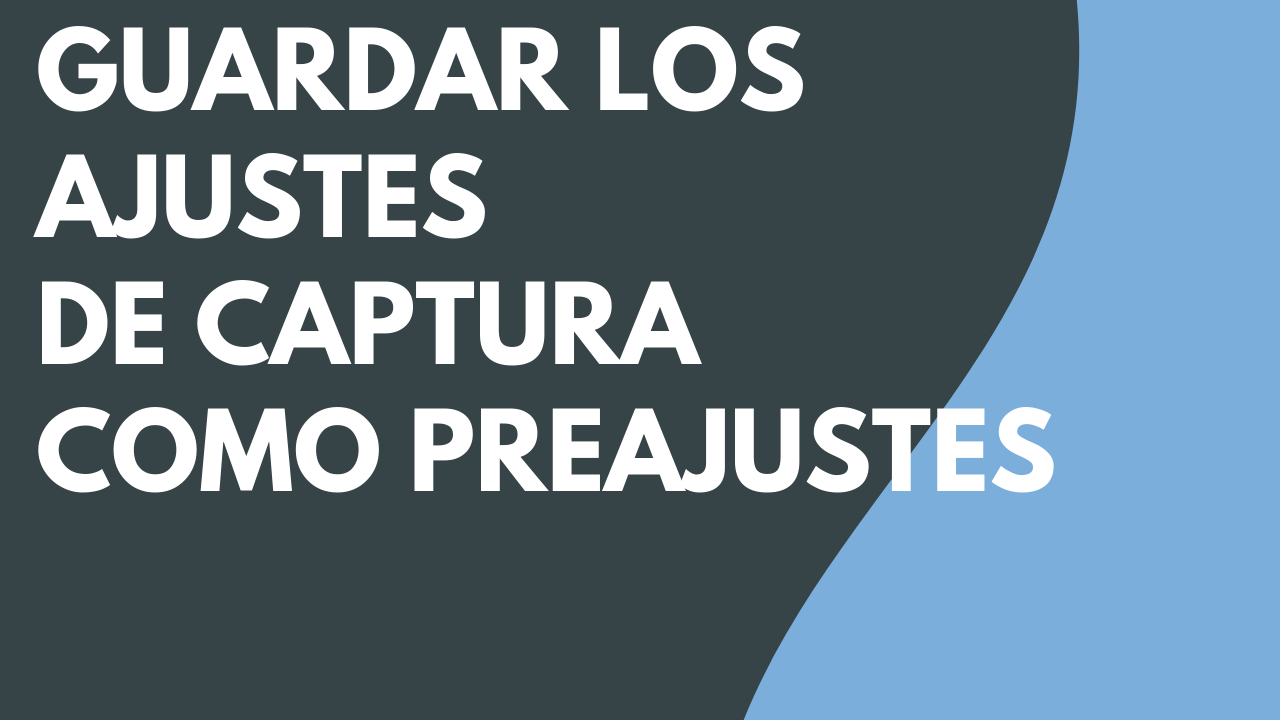 Guardar los ajustes de captura como preajustes