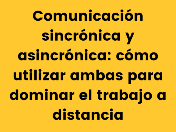 Comunicación sincrónica y asincrónica: cómo utilizar ambas para dominar el trabajo a distancia