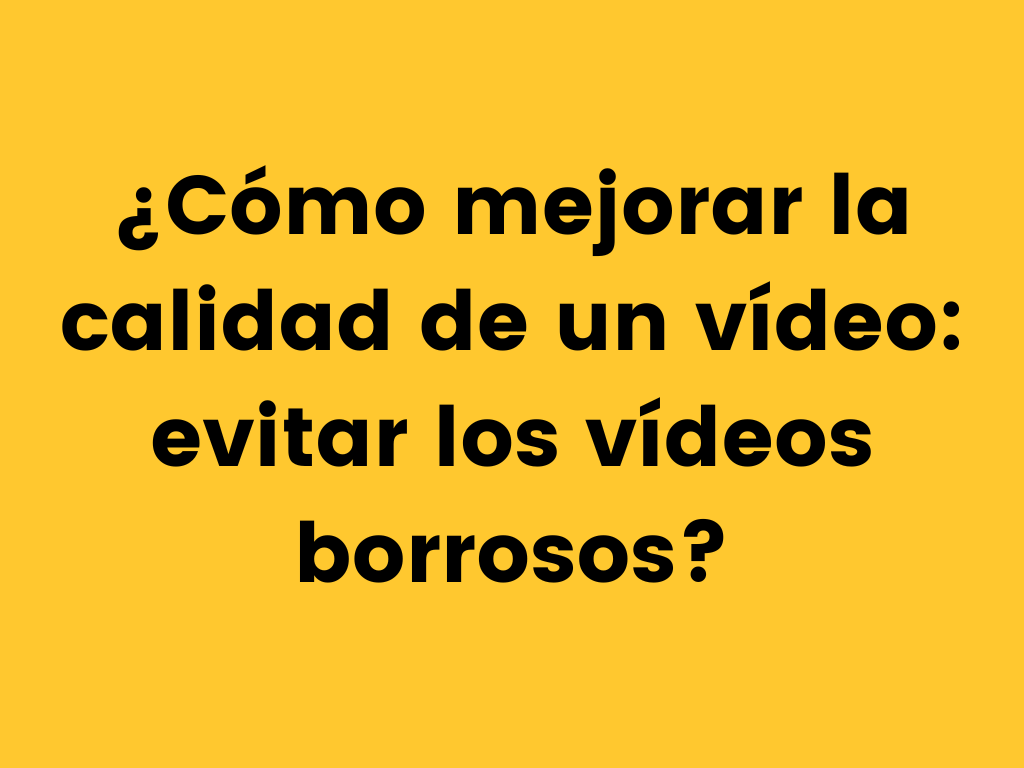¿Cómo mejorar la calidad de un vídeo evitar los vídeos borrosos?