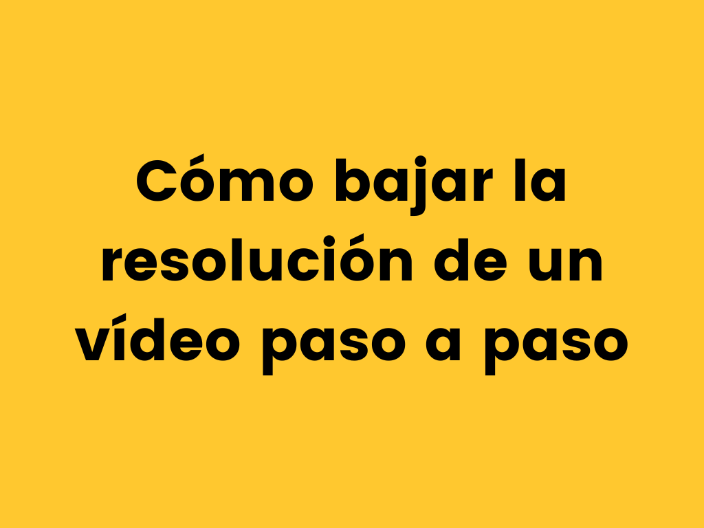 Cómo bajar la resolución de un vídeo